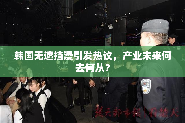 韩国无遮挡漫引发热议，产业未来何去何从？