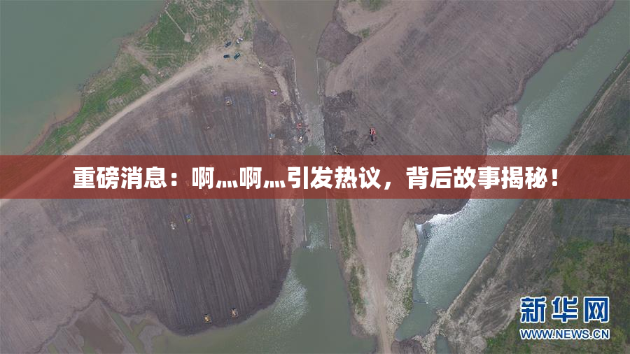 重磅消息：啊灬啊灬引发热议，背后故事揭秘！