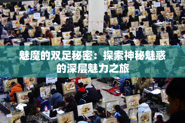 魅魔的双足秘密：探索神秘魅惑的深层魅力之旅