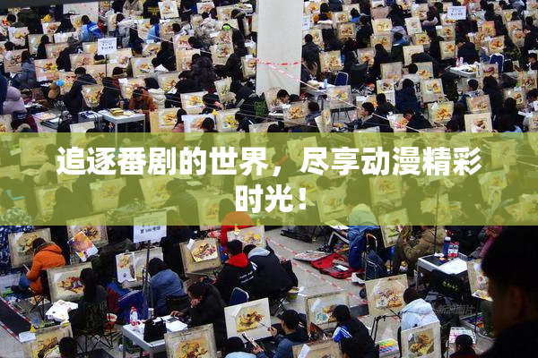 追逐番剧的世界，尽享动漫精彩时光！