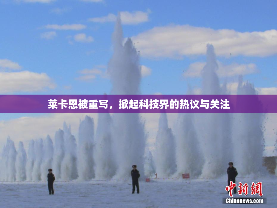 莱卡恩被重写，掀起科技界的热议与关注