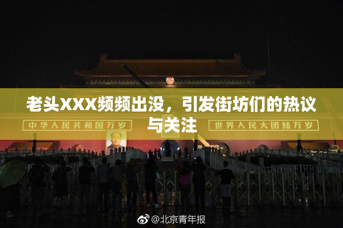 老头XXX频频出没，引发街坊们的热议与关注