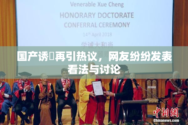 国产诱奷再引热议，网友纷纷发表看法与讨论