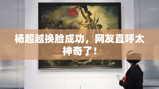 杨超越换脸成功，网友直呼太神奇了！