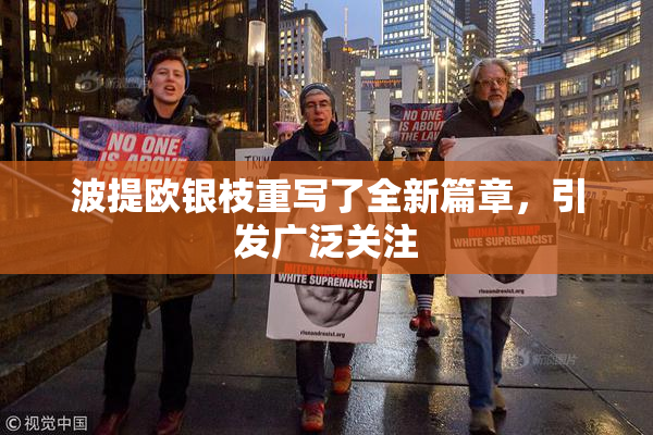 波提欧银枝重写了全新篇章，引发广泛关注