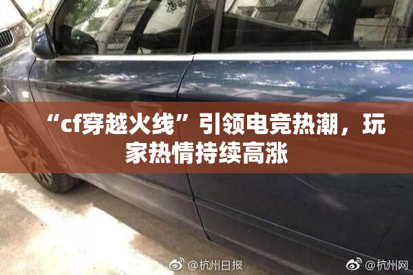 “cf穿越火线”引领电竞热潮，玩家热情持续高涨