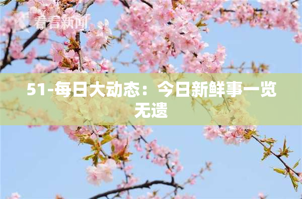 51-每日大动态：今日新鲜事一览无遗