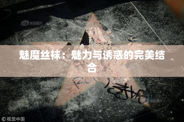 魅魔丝袜：魅力与诱惑的完美结合
