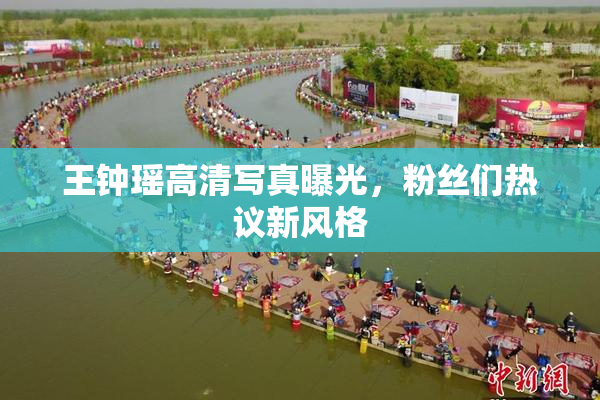 王钟瑶高清写真曝光，粉丝们热议新风格
