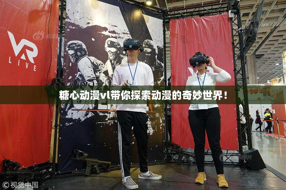 糖心动漫vl带你探索动漫的奇妙世界！
