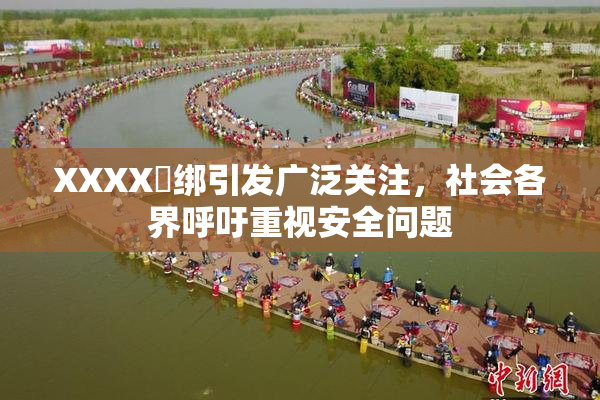 XXXX秵绑引发广泛关注，社会各界呼吁重视安全问题