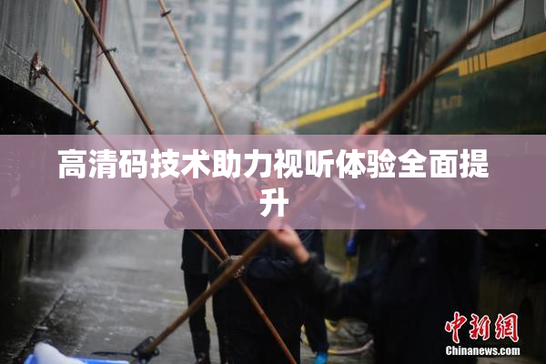 高清码技术助力视听体验全面提升