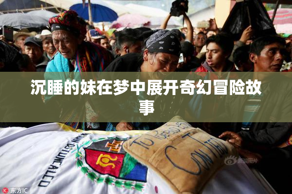 沉睡的妹在梦中展开奇幻冒险故事