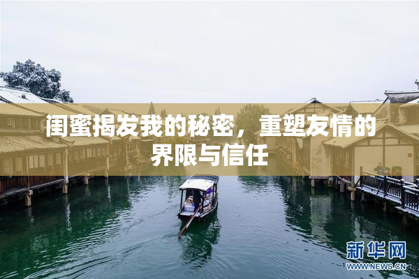 闺蜜揭发我的秘密，重塑友情的界限与信任