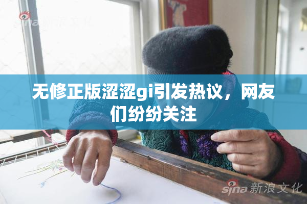 无修正版涩涩gi引发热议，网友们纷纷关注