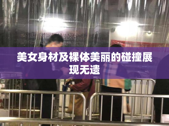 美女身材及裸体美丽的碰撞展现无遗