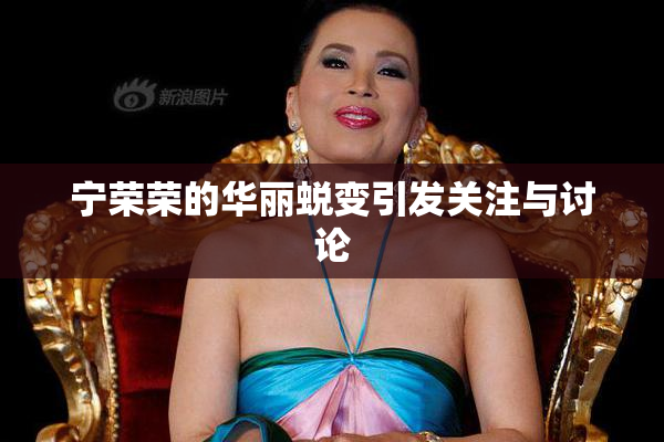 宁荣荣的华丽蜕变引发关注与讨论