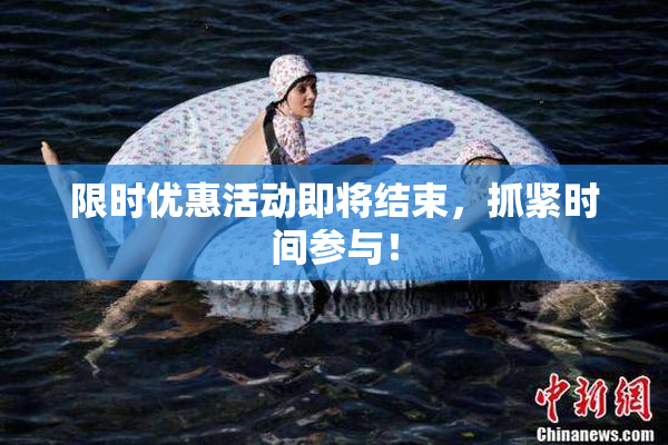 限时优惠活动即将结束，抓紧时间参与！