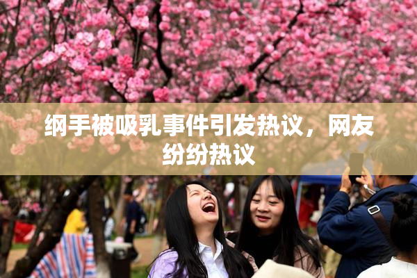 纲手被吸乳事件引发热议，网友纷纷热议