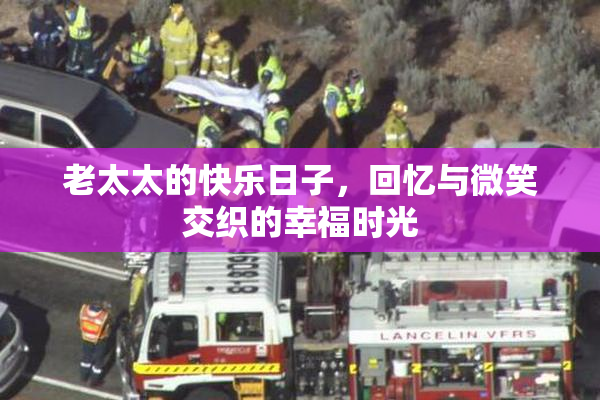 老太太的快乐日子，回忆与微笑交织的幸福时光