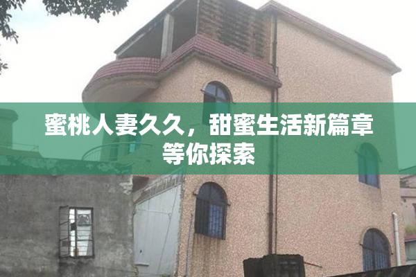 蜜桃人妻久久，甜蜜生活新篇章等你探索