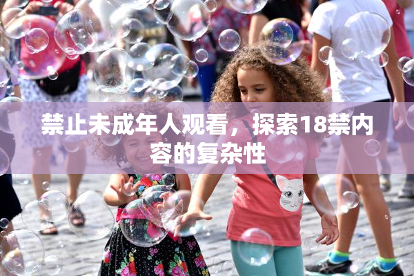 禁止未成年人观看，探索18禁内容的复杂性