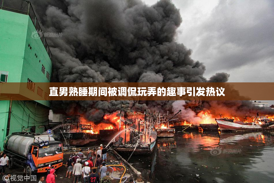 直男熟睡期间被调侃玩弄的趣事引发热议
