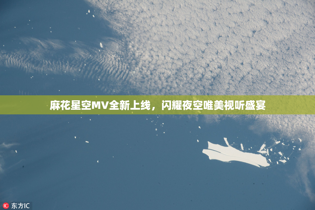 麻花星空MV全新上线，闪耀夜空唯美视听盛宴