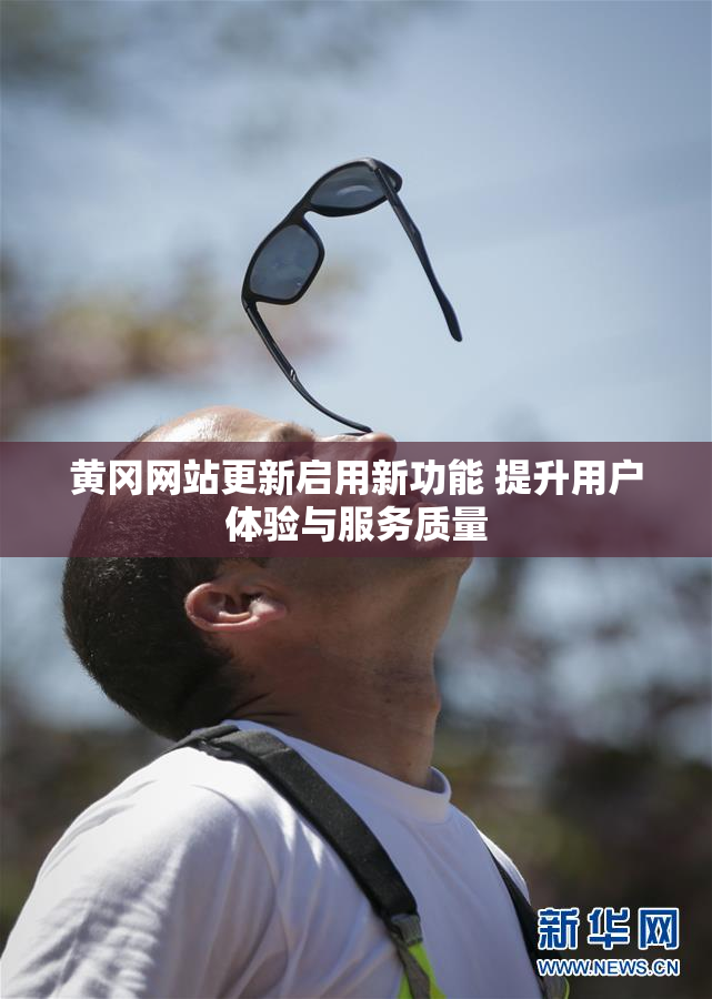 黄冈网站更新启用新功能 提升用户体验与服务质量
