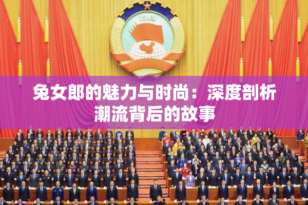 兔女郎的魅力与时尚：深度剖析潮流背后的故事