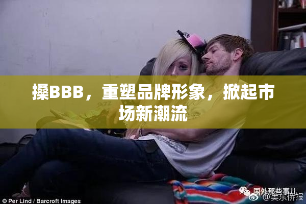 搡BBB，重塑品牌形象，掀起市场新潮流