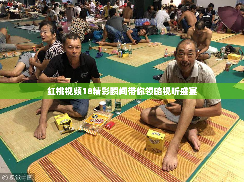 红桃视频18精彩瞬间带你领略视听盛宴