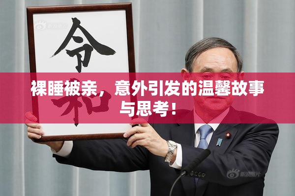 裸睡被亲，意外引发的温馨故事与思考！