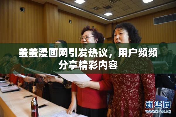 羞羞漫画网引发热议，用户频频分享精彩内容