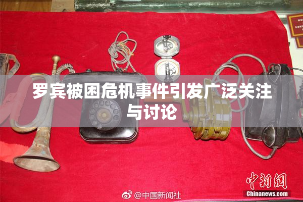 罗宾被困危机事件引发广泛关注与讨论