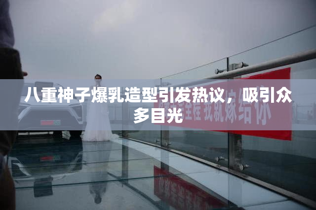八重神子爆乳造型引发热议，吸引众多目光