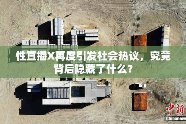 性直播X再度引发社会热议，究竟背后隐藏了什么？