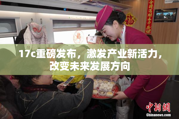17c重磅发布，激发产业新活力，改变未来发展方向