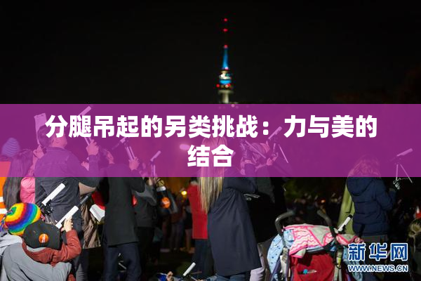 分腿吊起的另类挑战：力与美的结合
