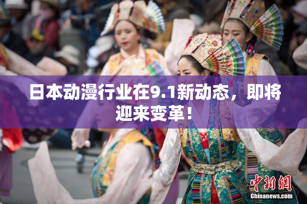 日本动漫行业在9.1新动态，即将迎来变革！
