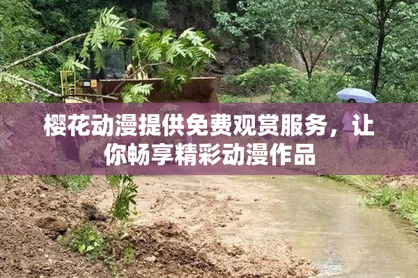 樱花动漫提供免费观赏服务，让你畅享精彩动漫作品
