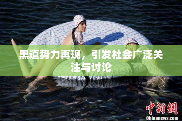 黑道势力再现，引发社会广泛关注与讨论
