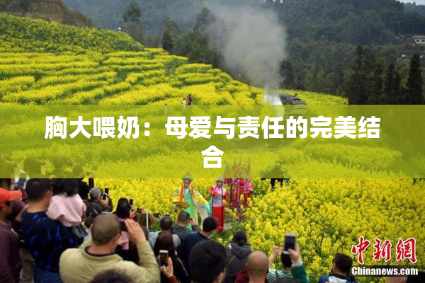 胸大喂奶：母爱与责任的完美结合