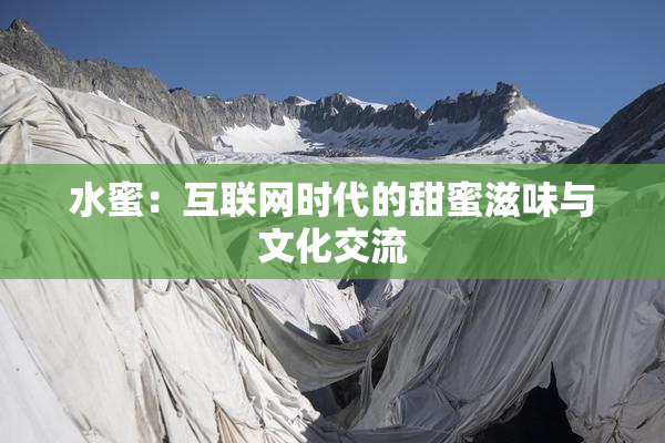 水蜜：互联网时代的甜蜜滋味与文化交流