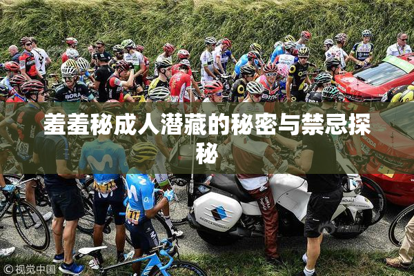 羞羞秘成人潜藏的秘密与禁忌探秘