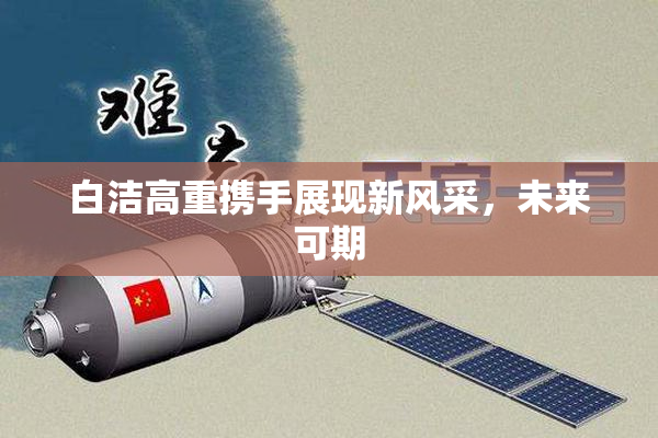 白洁高重携手展现新风采，未来可期