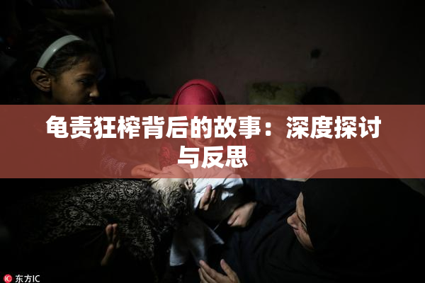 龟责狂榨背后的故事：深度探讨与反思