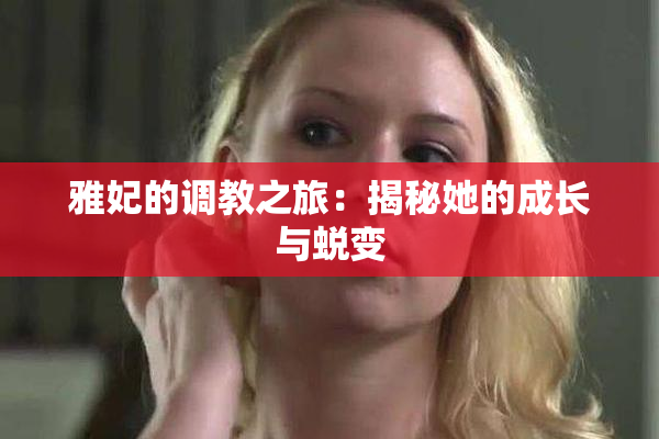 雅妃的调教之旅：揭秘她的成长与蜕变