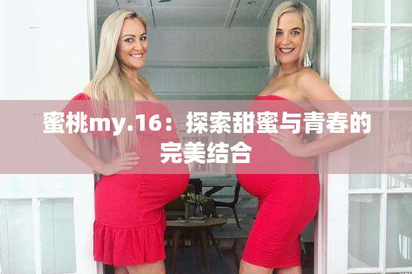 蜜桃my.16：探索甜蜜与青春的完美结合