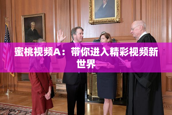 蜜桃视频A：带你进入精彩视频新世界